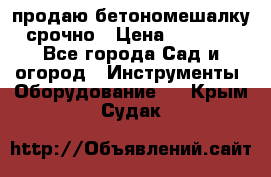 продаю бетономешалку  срочно › Цена ­ 40 000 - Все города Сад и огород » Инструменты. Оборудование   . Крым,Судак